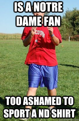 is a notre dame fan too ashamed to sport a ND shirt - is a notre dame fan too ashamed to sport a ND shirt  still single