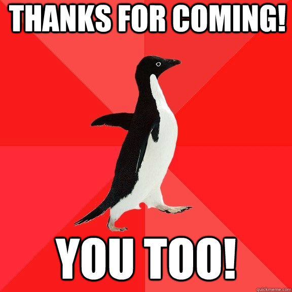 Thanks for coming! You too!  Socially Awesome Penguin