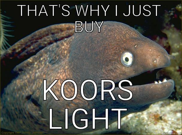 THAT'S WHY I JUST BUY KOORS LIGHT Bad Joke Eel