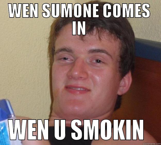 WEN SUMONE COMES IN WEN U SMOKIN  10 Guy