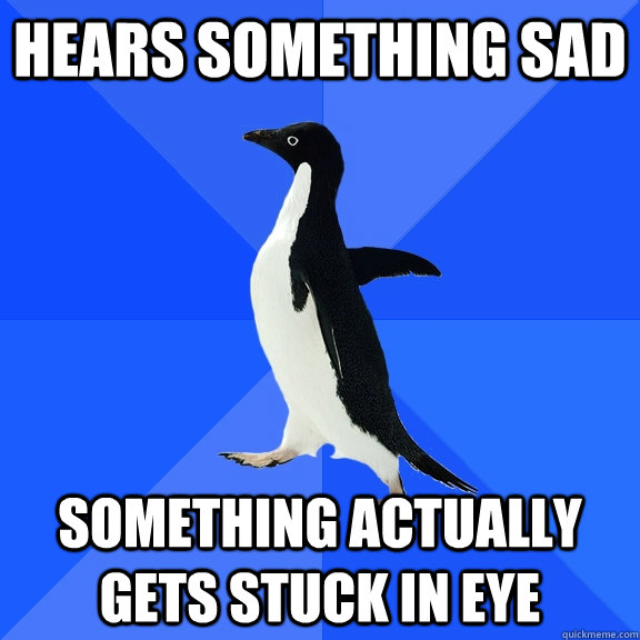 Hears Something Sad Something actually gets stuck in eye  Socially Awkward Penguin