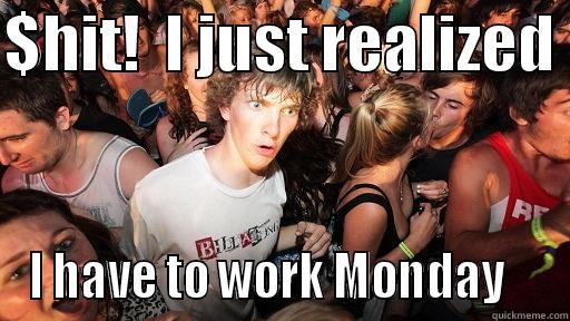 $HIT!  I JUST REALIZED  I HAVE TO WORK MONDAY    Sudden Clarity Clarence