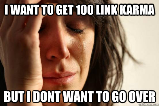 I want to get 100 link karma but I dont want to go over  First World Problems
