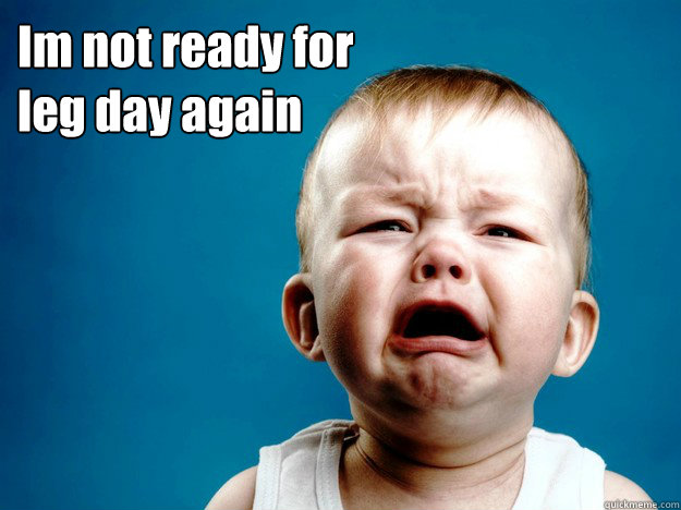 Im not ready for 
leg day again  