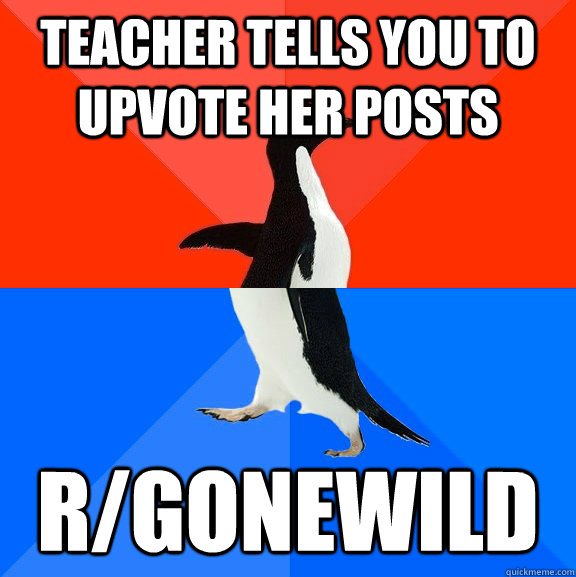 teacher tells you to upvote her posts r/gonewild  Socially Awesome Awkward Penguin