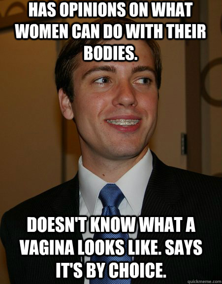 has opinions on what women can do with their bodies. doesn't know what a vagina looks like. says it's by choice.  College Republican