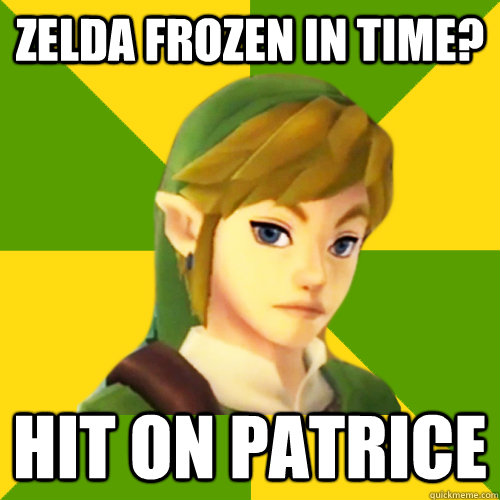 Zelda frozen in time? hit on patrice  Deadpan Link