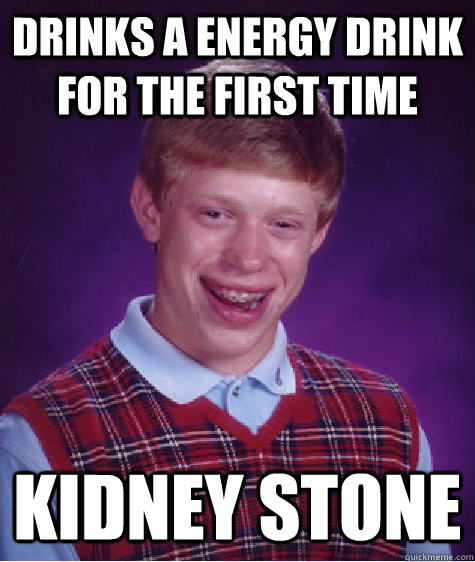 drinks a energy drink for the first time kidney stone  Bad Luck Brian