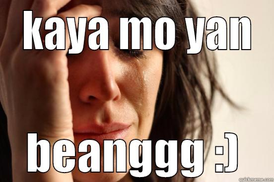  KAYA MO YAN BEANGGG :) First World Problems