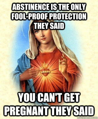 Abstinence is the only fool-proof protection they said You can't get pregnant they said  Scumbag Virgin Mary