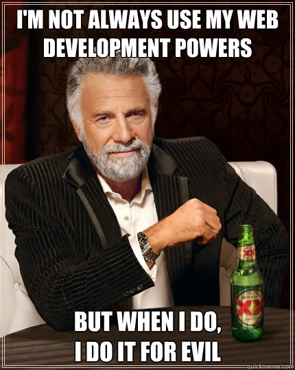 I'm not always use my web development powers But when I do, 
I do it for evil  Dos Equis man