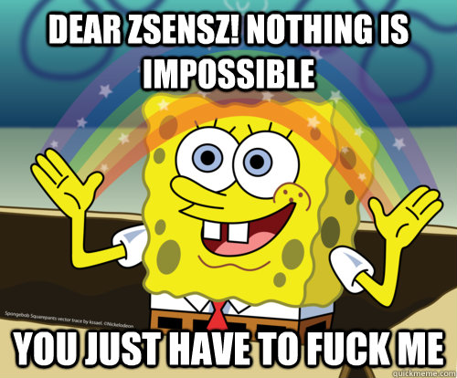 Dear Zsensz! Nothing is impossible you just have to fuck me  Spongebob rainbow