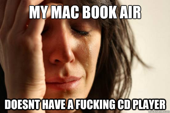 My Mac book air Doesnt have a fucking CD player  First World Problems