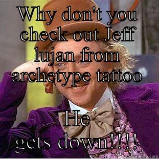 WHY DON'T YOU CHECK OUT JEFF LUJAN FROM ARCHETYPE TATTOO HE GETS DOWN!!!! Condescending Wonka