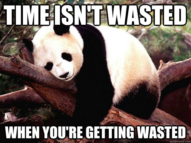 Time isn't wasted When you're getting wasted - Time isn't wasted When you're getting wasted  Procrastination Panda