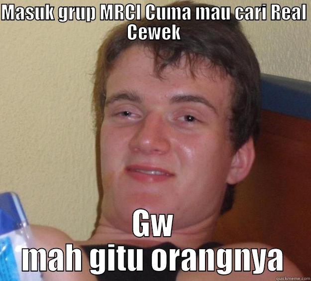 Meme Ngk genah - MASUK GRUP MRCI CUMA MAU CARI REAL CEWEK GW MAH GITU ORANGNYA 10 Guy
