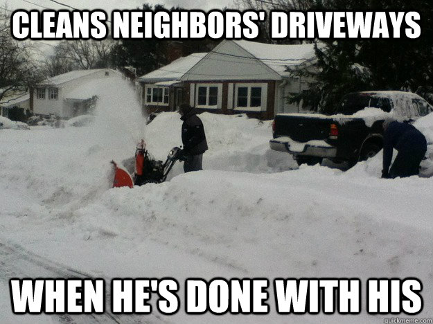 Cleans neighbors' driveways When he's done with his  Good Guy Neighbor