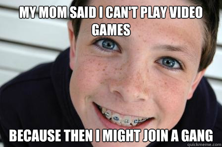 My mom said I can't play video games because then I might join a gang  Sheltered Childhood Friend