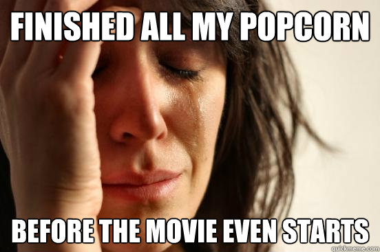 Finished all my popcorn before the movie even starts  First World Problems