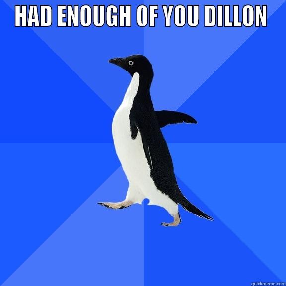 HAD ENOUGH OF YOU DILLON  Socially Awkward Penguin
