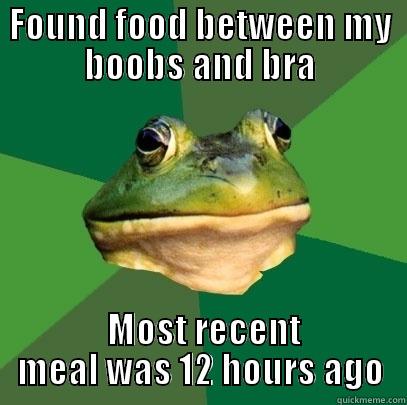 FOUND FOOD BETWEEN MY BOOBS AND BRA  MOST RECENT MEAL WAS 12 HOURS AGO Foul Bachelor Frog