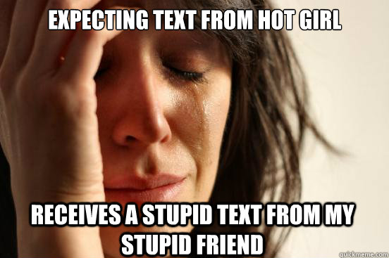 Expecting text from hot girl Receives a stupid text from my stupid friend  First World Problems