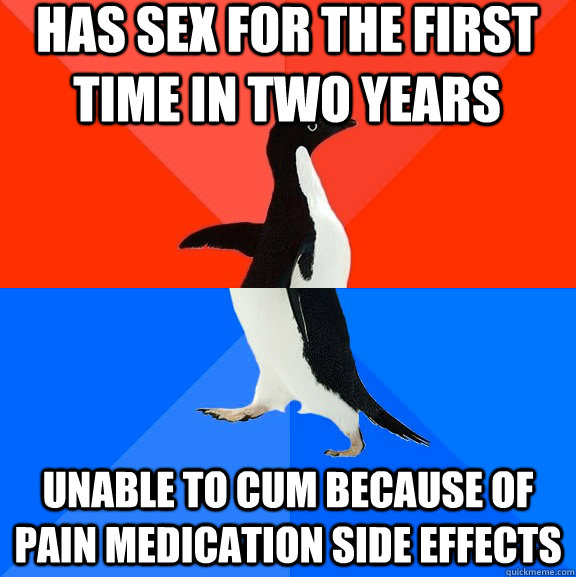 Has sex for the first time in two years Unable to cum because of pain medication side effects  Socially Awesome Awkward Penguin