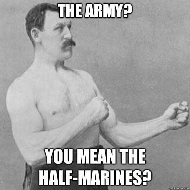 The army? You mean the half-marines?  overly manly man