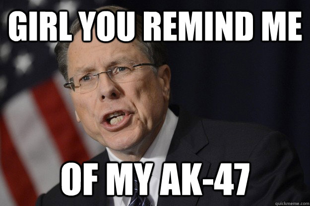 girl you remind me of my AK-47  Wayne LaPierre Quotes Gangster Rap