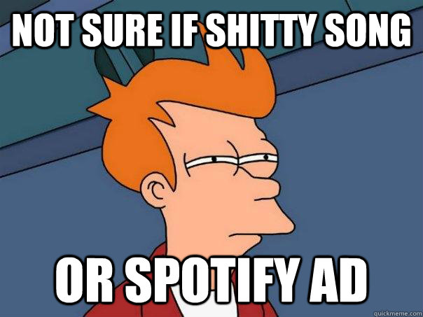 not sure if shitty song or spotify ad  Futurama Fry