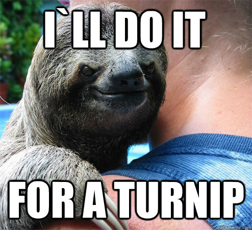 I`ll do it For a turnip  Suspiciously Evil Sloth