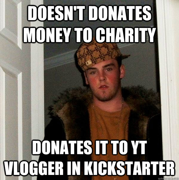 Doesn't donates money to charity donates it to YT vlogger in kickstarter  Scumbag Steve