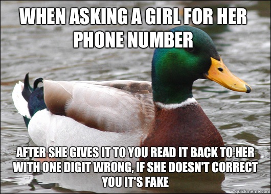 When asking a girl for her phone number After she gives it to you read it back to her with one digit wrong, if she doesn't correct you it's fake  Actual Advice Mallard