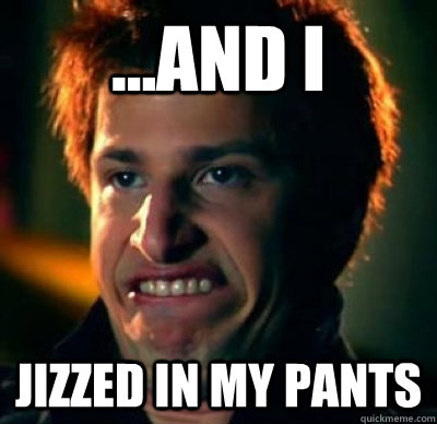 ...And I Jizzed in my pants - ...And I Jizzed in my pants  Jizz In My Pants