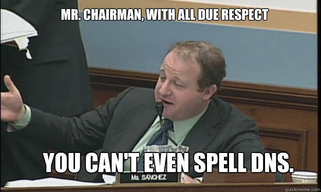 Mr. Chairman, With all due respect you can't even spell DNS.  SOPA sucks