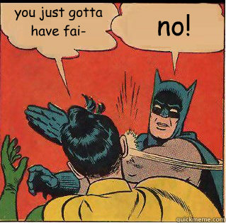 you just gotta have fai- no!  Slappin Batman