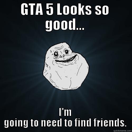 GTA 5 LOOKS SO GOOD... I'M GOING TO NEED TO FIND FRIENDS. Forever Alone