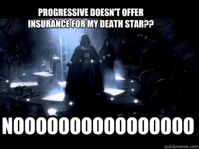 Noooooooooooooooo Progressive doesn't offer insurance for my death star??   