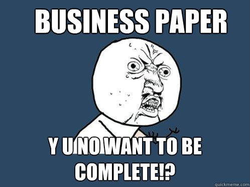 Business paper y u no want to be complete!?  Y U No