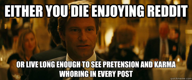 Either you die enjoying reddit Or live long enough to see pretension and karma whoring in every post  Rowing Meme Harvey Dent