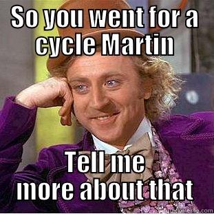 SO YOU WENT FOR A CYCLE MARTIN TELL ME MORE ABOUT THAT Condescending Wonka