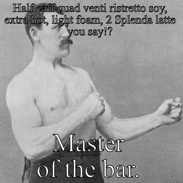 HALF CAFF QUAD VENTI RISTRETTO SOY, EXTRA HOT, LIGHT FOAM, 2 SPLENDA LATTE YOU SAY!? MASTER OF THE BAR. overly manly man