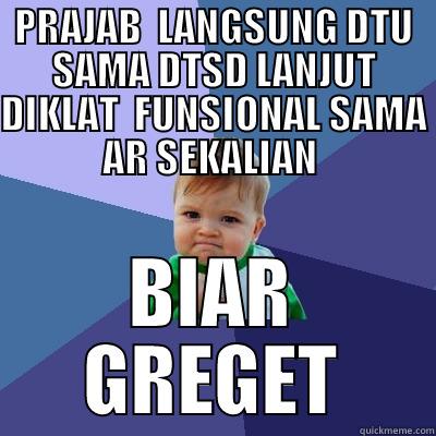 PRAJAB  LANGSUNG DTU SAMA DTSD LANJUT DIKLAT  FUNSIONAL SAMA AR SEKALIAN  BIAR GREGET Success Kid