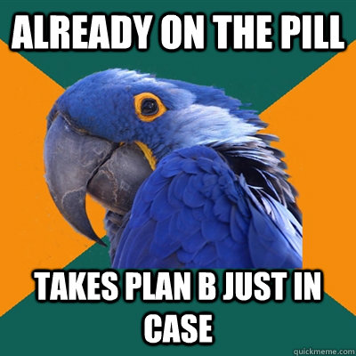 Already on The Pill Takes Plan B Just In Case  Paranoid Parrot