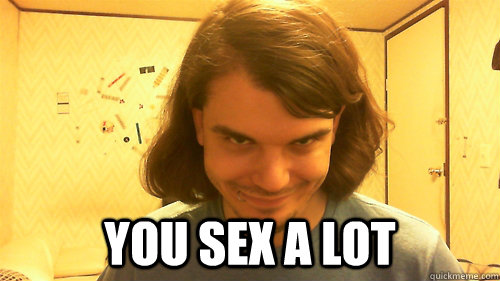  You sex a lot  Presumptuous Pete