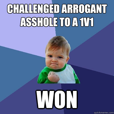 Challenged arrogant asshole to a 1v1 WON - Challenged arrogant asshole to a 1v1 WON  Success Kid
