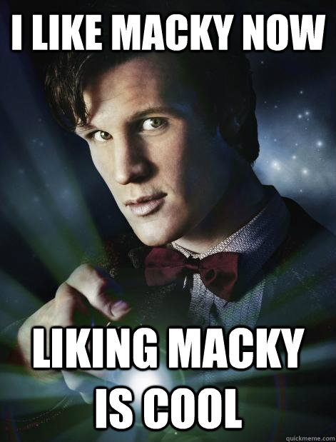 I like macky now liking macky is cool  Doctor Who