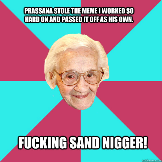 Prassana stole the meme I worked so hard on and passed it off as his own. Fucking Sand Nigger!  