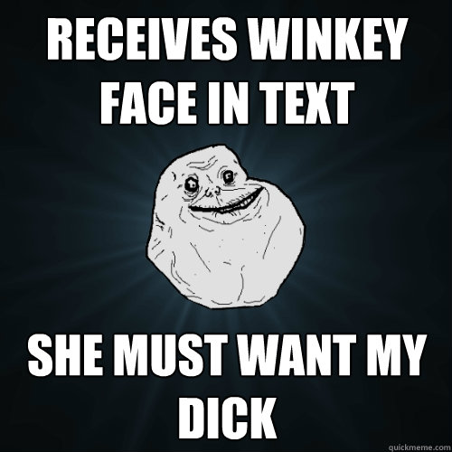 Receives winkey face in text SHe must want my dick  Forever Alone