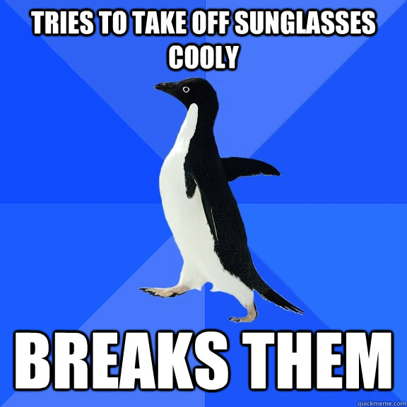 tries to take off sunglasses cooly breaks them  Socially Awkward Penguin